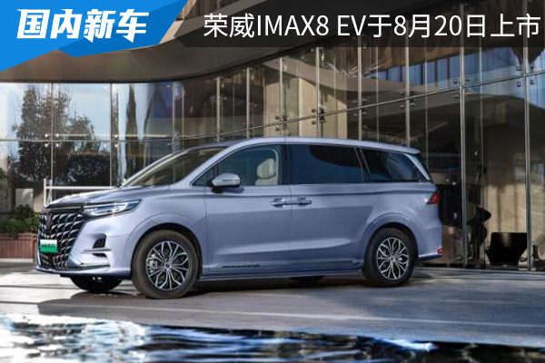 预售价为27.98万元起 荣威iMAX8 EV将于8月20日上市 