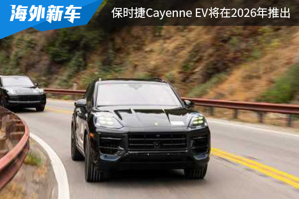 基于PPE平台打造 保时捷Cayenne EV将在2026年推出 