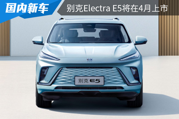 定位中大型纯电SUV 别克Electra E5将在4月上市 