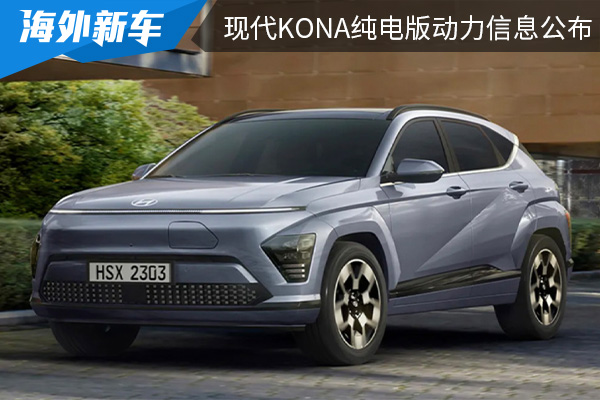 推出两种续航版车型 全新现代KONA纯电版动力信息公布