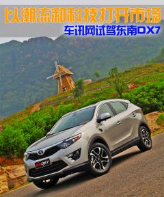 以潮流和科技打开市场 车讯网试驾东南DX7