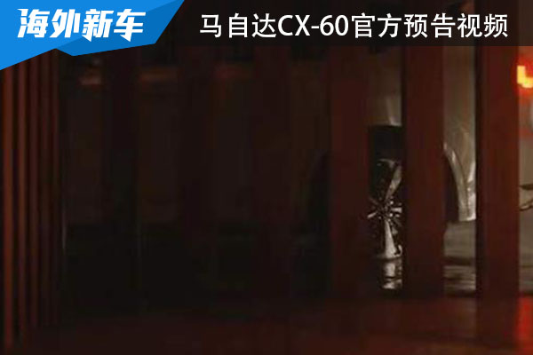 3月8日迎来全球首秀 马自达CX-60官方预告视频曝光 