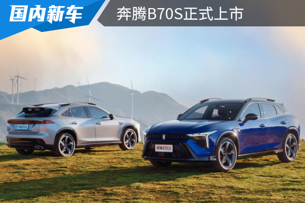 10.99万元起售，定位轿跑跨界，奔腾B70S正式上市