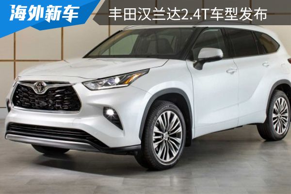 丰田汉兰达2.4t车型发布 国内燃油版车型将搭载2.0t发动机