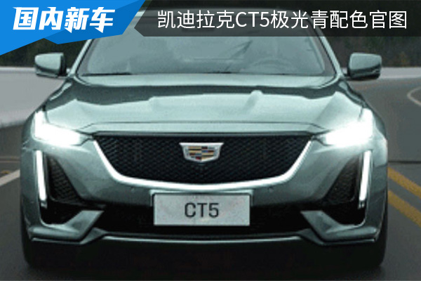 更具质感性 凯迪拉克CT5极光青配色官图发布 