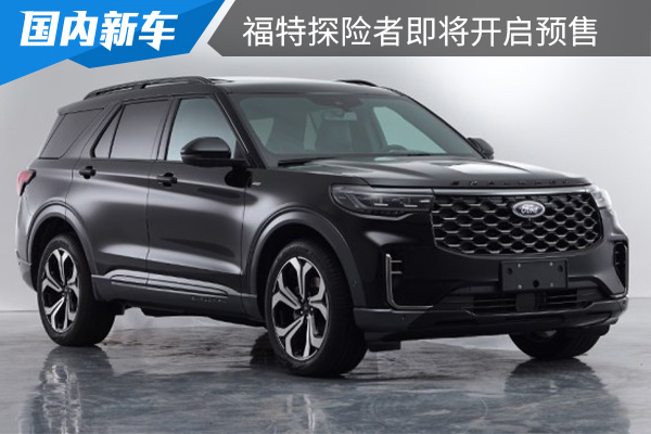 配备大尺寸中控屏 新款福特探险者将于8月10日开启预售 