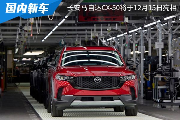 定位全球战略级车型 长安马自达CX-50将于12月15日亮相