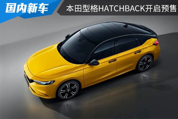 推出燃油及混动版车型 本田型格HATCHBACK开启预售