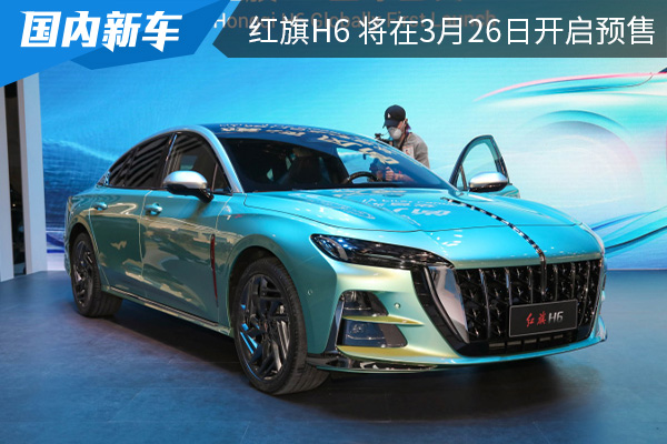 红旗H6将在3月26日开启预售 并于4月上海车展上市 