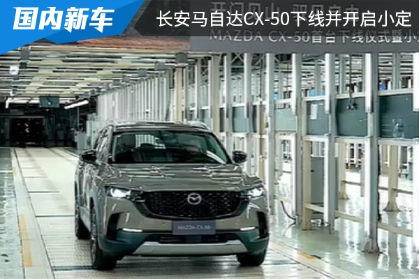 将在5月21日上市 长安马自达CX-50正式下线并开启小定 