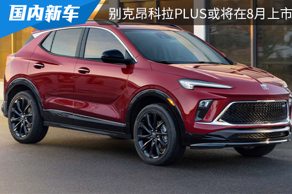 将搭载1.5T发动机 别克昂科拉PLUS或将在8月上市