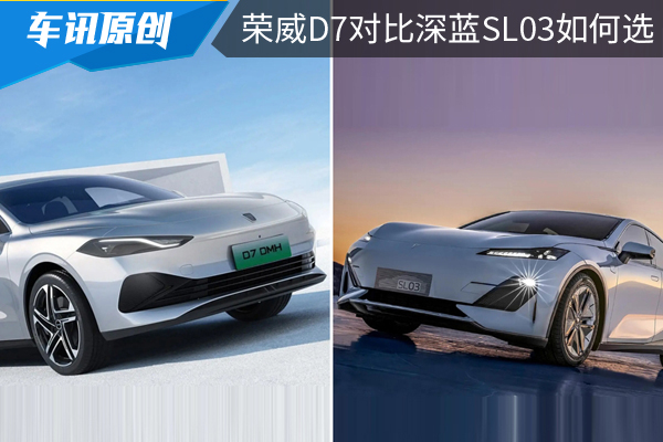 15万元新能源中型轿车,荣威D7对比深蓝SL03如何选